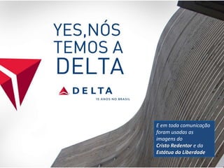 E em toda comunicação
foram usadas as
imagens do
Cristo Redentor e da
Estátua da Liberdade
 