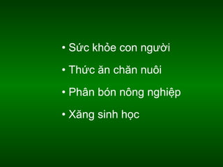 • Sức khỏe con người
• Thức ăn chăn nuôi
• Phân bón nông nghiệp
• Xăng sinh học

 