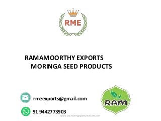 RAMAMOORTHY EXPORTS
MORINGA SEED PRODUCTS
www.buymoringaplantproducts.com
rmeexports@gmail.com
91 9442773903
 
