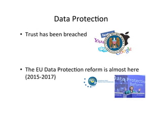 Data 
Protec8on 
• Trust 
has 
been 
breached 
• The 
EU 
Data 
Protec8on 
reform 
is 
almost 
here 
(2015-­‐2017) 
 
