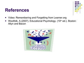 References Video: Remembering and Forgetting from Learner.org Woolfolk, A.(2007). Educational Psychology. (10 th  ed.). Boston: Allyn and Bacon 