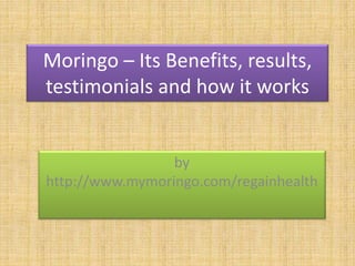 Moringo – Its Benefits, results,
testimonials and how it works
by
http://www.mymoringo.com/regainhealth
 