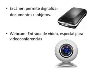 • Escáner: permite digitalizar
documentos u objetos.
• Webcam: Entrada de video, especial para
videoconferencias
 
