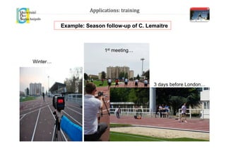 Example: Season follow-up of C. Lemaitre
1st meeting…
Winter…
3 days before London…
Applications:	
  training	
  
 