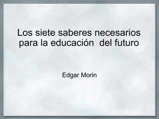 Los siete saberes necesarios para la educación  del futuro Edgar Morin 