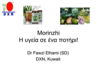 Morinzhi
Η υγεία σε ένα ποτήρι!

   Dr Fawzi Elhami (SD)
       DXN, Kuwait
 
