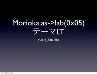 Morioka.as->lab(0x05)
                              LT
                        yuichi_katahira




2009   10   31
 