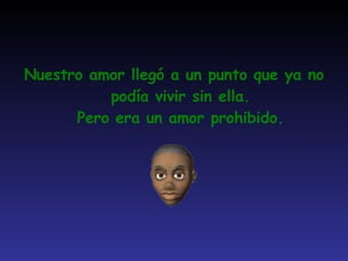 Nuestro amor llegó a un punto que ya no podía vivir sin ella. Pero era un amor prohibido. 