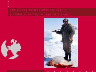 QUE CLASE DE DEPORTE ES ESTE ? YO VIVO AQUI Y NO MOLESTO A NADIE. 