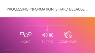 PROCESSING INFORMATION IS HARD BECAUSE ...
10© 2019 ThoughtWorks
COMPLEXITYFILTERSNOISE
 