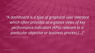 “A dashboard is a type of graphical user interface
which often provides at-a-glance views of key
performance indicators (K...