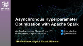Jim Dowling, Logical Clocks AB and KTH
Moritz Meister, Logical Clocks AB
Asynchronous Hyperparameter
Optimization with Apache Spark
#UnifiedDataAnalytics #SparkAISummit
@jim_dowling
@morimeister
 