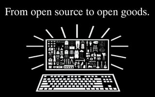 From open source to open goods.

 