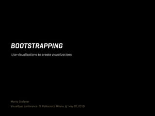 BOOTSTRAPPING
Moritz Stefaner
VisualEyes conference // Politecnico Milano // May 20, 2010
Use visualizations to create visualizations
 