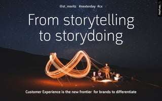 From storytelling
to storydoing
Customer Experience is the new frontier for brands to differentiate
@st_moritz #nexterday #cx
 