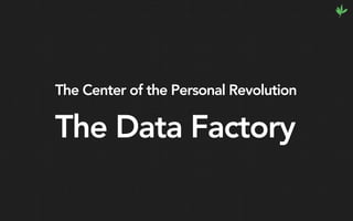 The Center of the Personal Revolution
The Data Factory
 