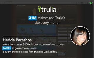 Hedda Parashos
31M visitors use Trulia’s
site every month
Went from under $100K in gross commissions to over
$600K in gross commissions.
Bought the real estate firm that she worked for.
 