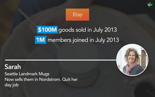 Sarah
Seattle Landmark Mugs
Now sells them in Nordstrom. Quit her
day job
$100M goods sold in July 2013
1M members joined in July 2013
 