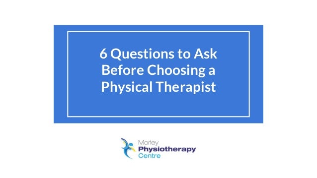 6 questions to ask before choosing a physical therapist questions to ask a physical therapist during a job shadow