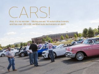 CARS!And, it’s no wonder... Morley serves 16 automotive brands,
and has over 200 ASE-certified auto technicians on staff!
 