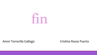 fin
Amor Torrecilla Gallego Cristina Rosas Puerta
 