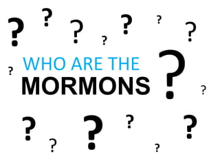 ?           ?   ?
?           ?   ?           ?
?   WHO ARE THE
    MORMONS                     ?


    ?   ?   ?       ?
                        ?
                            ?
 