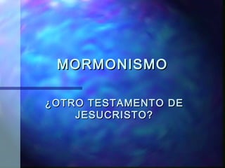 MORMONISMOMORMONISMO
¿OTRO TESTAMENTO DE¿OTRO TESTAMENTO DE
JESUCRISTO?JESUCRISTO?
 