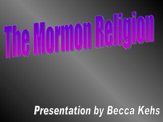 The Mormon Religion Presentation by Becca Kehs 