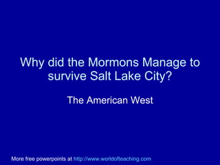 Why did the Mormons Manage to survive Salt Lake City? The American West More free powerpoints at  http://www.worldofteaching.com 