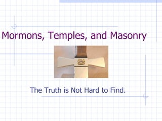 Mormons, Temples, and Masonry The Truth is Not Hard to Find. 