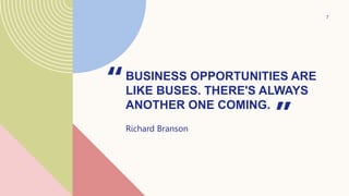BUSINESS OPPORTUNITIES ARE
LIKE BUSES. THERE'S ALWAYS
ANOTHER ONE COMING.
“
Richard Branson ”
7
 