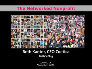 The Networked Nonprofit Beth Kanter, CEO ZoeticaBeth’s Blog  London, UKNovember, 2010 