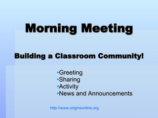 Morning Meeting Building a Classroom Community! ,[object Object],[object Object],[object Object],[object Object],http://www.originsonline.org   