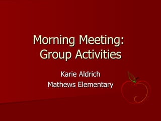 Morning Meeting:  Group Activities Karie Aldrich Mathews Elementary 