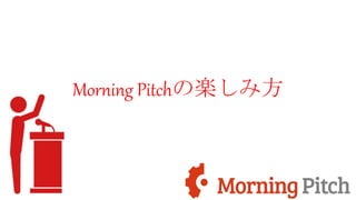 Morning Pitchの楽しみ方
 