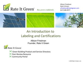 An Introduction to  Labeling and Certifications Allison Friedman Rate It Green [email_address] (617) 686-8977  ,[object Object],[object Object],[object Object],Allison Friedman Founder, Rate It Green 