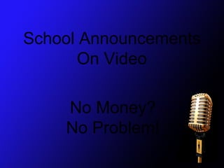 School Announcements
      On Video

    No Money?
    No Problem!
 