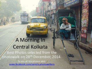 A Morning In
Central Kolkata
Best Photos selected from the
photowalk on 28th December, 2014.
To see all the photos visit:
www.facebook.com/cam2o.photowalkers
 