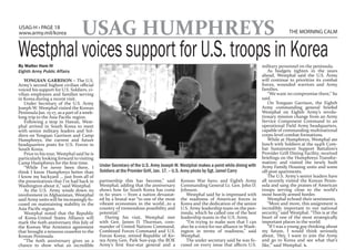 USAG-H • PAGE 18
www.army.mil/korea                 USAG HUMPHREYS                                                                                                 THE MORNING CALM



Westphal voices support for U.S. troops in Korea
By Walter Ham IV                                                                                                                    military personnel on the peninsula.
Eighth Army Public Affairs                                                                                                             As budgets tighten in the years
                                                                                                                                    ahead, Westphal said the U.S. Army
    YONGSAN GARRISON – The U.S.                                                                                                     will continue to prioritize its combat
Army’s second highest civilian official                                                                                             forces, wounded warriors and Army
voiced his support for U.S. Soldiers, ci-                                                                                           families.
vilian employees and families serving                                                                                                  “We want no compromise there,” he
in Korea during a recent visit.                                                                                                     said.
    Under Secretary of the U.S. Army                                                                                                   On Yongsan Garrison, the Eighth
Joseph W. Westphal visited the Korean                                                                                               Army commanding general briefed
Peninsula Jan. 15-17, as a part of a week-                                                                                          Westphal on Eighth Army’s revolu-
long trip to the Asia Pacific region.                                                                                               tionary mission change from an Army
    Following a stop in Hawaii, West-                                                                                               Service Component Command to an
phal arrived in South Korea to meet                                                                                                 operational Field Army headquarters,
with senior military leaders and Sol-                                                                                               capable of commanding multinational
diers on Yongsan Garrison and Camp                                                                                                  corps-level combat formations.
Humphreys, the current and future                                                                                                      While at Humphreys, Westphal ate
headquarters posts for U.S. Forces in                                                                                               lunch with Soldiers at the 194th Com-
South Korea.                                                                                                                        bat Sustainment Support Battalion’s
    Prior to his tour, Westphal said he is                                                                                          Provider Grill Dining Facility; received
particularly looking forward to visiting                                                                                            briefings on the Humphreys Transfor-
Camp Humphreys for the first time.                                                                                                  mation; and visited the newly built
    “While I’ve never been there, I          Under Secretary of the U.S. Army Joseph W. Westphal makes a point while dining with    Army Family Housing units and some
think I know Humphreys better than           Soldiers at the Provider Grill, Jan. 17. – U.S. Army photo by Sgt. Jamel Carry         off-post apartments.
I know my backyard ... just from all of                                                                                                The U.S. Army’s senior leaders have
the presentations that I’ve had back in      partnership this has become,” said         Korean War hero; and Eighth Army            all recently visited the Korean Penin-
Washington about it,” said Westphal.         Westphal, adding that the anniversary      Commanding General Lt. Gen. John D.         sula and sang the praises of American
    As the U.S. Army winds down its          shows how far South Korea has come         Johnson.                                    troops serving close to the world’s
involvement in Afghanistan, Westphal         in 60 years -- from a nation devastat-        Westphal said he is impressed with       most heavily armed border.
said Army units will be increasingly fo-     ed by a brutal war “to one of the most     the readiness of American forces in            Westphal echoed their sentiments.
cused on maintaining stability in the        vibrant economies in the world…to a        Korea and the dedication of the senior         “More and more, this assignment is
Asia Pacific region.                         country of tremendous possibility and      U.S. Army leadership team on the pen-       incredibly important to our national
    Westphal noted that the Republic         potential.”                                insula, which he called one of the best     security,” said Westphal. “This is at the
of Korea-United States Alliance will            During his visit, Westphal met          leadership teams in the U.S. Army.          heart of one of the most strategically
mark the 60th anniversary this July of       with Gen. James D. Thurman, com-              “I’m trying to make sure that I can      important places in the world.
the Korean War Armistice agreement           mander of United Nations Command,          also be a voice for our alliance in Wash-      “If I was a young guy thinking about
that brought a tenuous ceasefire to the      Combined Forces Command and U.S.           ington in terms of readiness,” said         my future, I would think seriously
Korean Peninsula.                            Forces Korea; retired Republic of Ko-      Westphal.                                   about, ‘Hey, I want to join the Army
    “The 60th anniversary gives us a         rea Army Gen. Paik Sun-yup, the ROK           The under secretary said he was fo-      and go to Korea and see what that’s
chance to show what an incredible            Army’s first four-star general and a       cused on every issue that affects U.S.      like,’” said Westphal. x
 