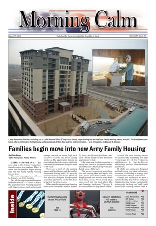 March 15, 2013 	                                          Published for those serving in the Republic of Korea                                      Volume 11, Issue 20




Camp Humphreys families, including that of Chief Warrant Officer 3 Tony Penaz (inset), began moving into the new Army Family Housing towers, March 6. The three towers con-
tain a total of 210 modern family housing units comprised of three, four and five bedroom models. – U.S. Army photos by Edward N. Johnson.


Families begin move into new Army Family Housing
By Clint Stone                             storage, natural gas stoves, high tech     D. Perry, the Housing Facilities chief      	 In total, the new housing towers
USAG Humphreys Public Affairs              security systems and child safety          said, “We’ve never had five bedroom         will increase the availability at Camp
                                           windows. The apartments feature an         apartments before.”                         Humphreys by 18 f ive -bedroom
	 CAMP HUMPHREYS – The                     external mechanical room to minimize       	 Like most new families preparing to       apartments, 52 four-bedroom
next step in the Camp Humphreys            customer inconvenience if repairs need     move into overseas accommodations,          apartments, and 140 three-bedroom
transformation was realized March 6        to be made.                                Chief Warrant Officer 3 Tony Penaz and      apartments.
when the first families began moving       	 There are a total of 285 parking         family were a little leery.                 	 All of the new units were designed
into the new Army Family Housing           spaces and families can look forward to    	 “We weren’t expecting something           and built using the latest technology
towers here.                               hard wood flooring and CCTV security       this nice coming here,” said Penaz. His     to ensure “Leadership in Energy and
	 The three housing towers will soon       cameras on their front doors. There are    wife, Sarah, three boys and the family      Environmental Design” compliance.
be home to 210 Army families.              five specially designed handicapped        beagle joined him in their move from        	 “Overall, this means that we built a
	 Part of the ongoing transformation       accessible apartments on the first floor   Fort Bliss, Texas. When asked what          superior facility that will not only last
and relocation of U.S. Forces in Korea,    of each of the three towers.               impressed her the most about the            for years to come but save our valuable
the apartment-style housing is packed      	 When asked what sets these housing       new housing, Sarah said, “The size. It      resources in the long run,” said Linda
with improvements, such as increased       units apart from earlier models, Robert    accommodates our large family of five.”     Slotosch, the Housing Division chief. x


                                                                                                                                               GARRISONS
Inside




                                               Humphreys runners                                                   Concert celebrates          Cmd. Perspective   P02
                                               chase ‘Pot of Gold’                                                    60 years of              MP Blotter 	       P02
                                                                                                                                               USAG Red Cloud	    P04
                                                                                                                    US-ROK alliance            USAG Casey	        P04
                                                                                                                                               USAG Yongsan	      P07
                                                         See                                                                See                USAG Humphreys	    P15
                                                       PAGE 15                                                            PAGE 16              USAG Daegu	        P21

                                                                                                                                               Feature Page	      P12
 