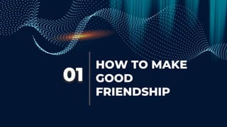 HOW TO MAKE
GOOD
FRIENDSHIP
01
 