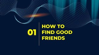 HOW TO
FIND GOOD
FRIENDS
01
 