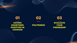 01
POLITENESS
EVALUATE
YOUR
FRIENDSHIP
HAVING
SOMETHING
POSITIVES IN
COMMON
02 03
 