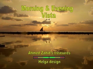 Morning & Evening Vista  Ahmed Zahid’s treasures Helga design 