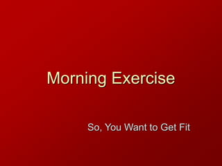Morning Exercise
So, You Want to Get Fit
 