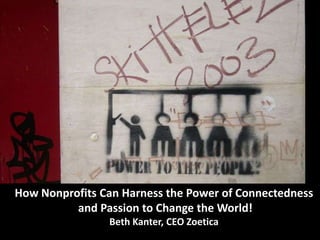 How Nonprofits Can Harness the Power of Connectedness and Passion to Change the World! Beth Kanter, CEO Zoetica 