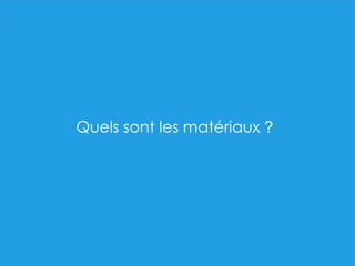Quels sont les matériaux ?
 