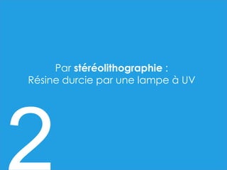 Par stéréolithographie :
Résine durcie par une lampe à UV
 