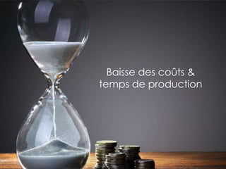 Baisse des coûts &
temps de production
 