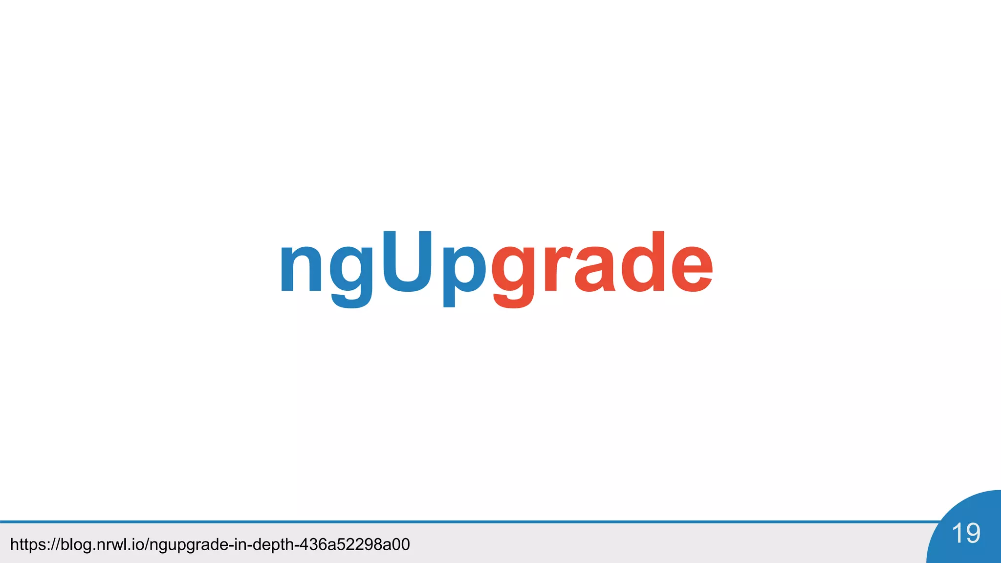 https://blog.nrwl.io/ngupgrade-in-depth-436a52298a00 19
ngUpgrade
 